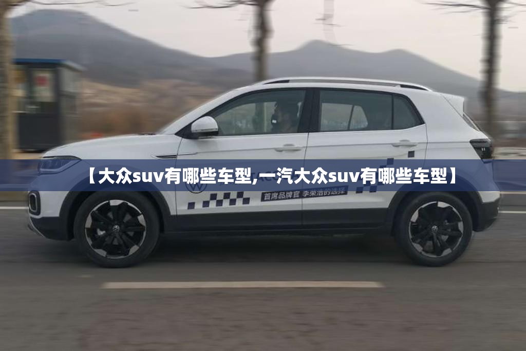 【大众suv有哪些车型,一汽大众suv有哪些车型】