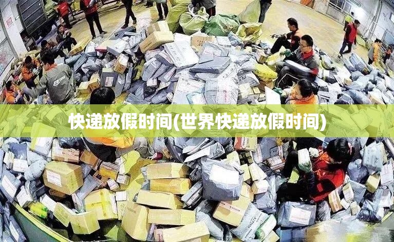 快递放假时间(世界快递放假时间) 快递放假时间(世界快递放假时间)
