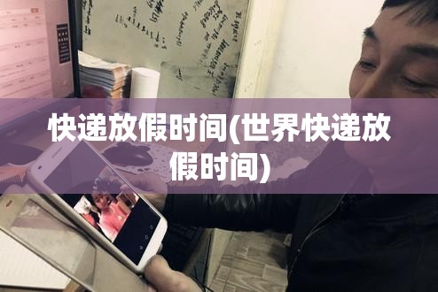 快递放假时间(世界快递放假时间) 快递放假时间(世界快递放假时间)