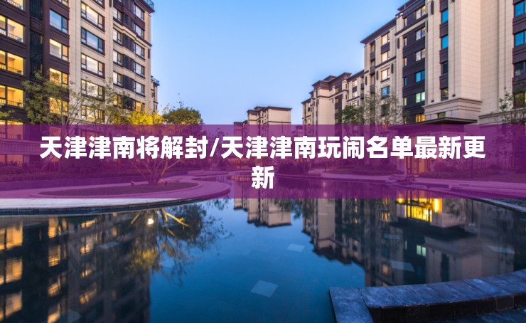 天津津南将解封/天津津南玩闹名单最新更新