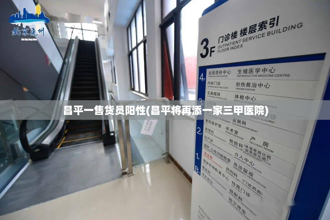 昌平一售货员阳性(昌平将再添一家三甲医院)