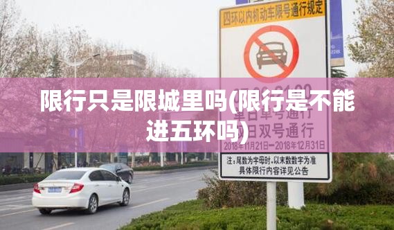 限行只是限城里吗(限行是不能进五环吗) 限行只是限城里吗(限行是不能进五环吗)