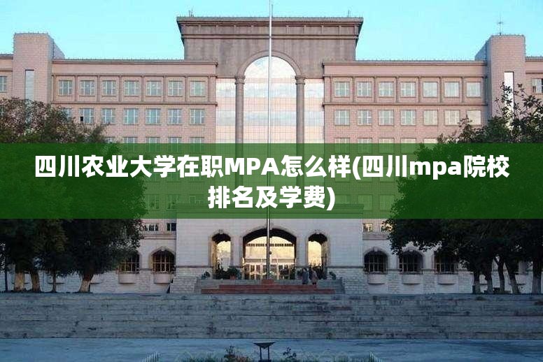 四川农业大学在职MPA怎么样(四川mpa院校排名及学费)