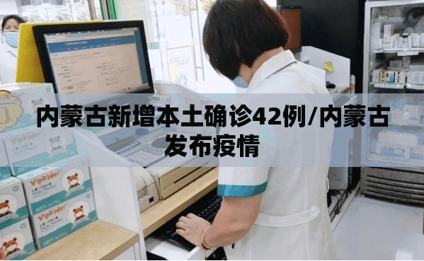 内蒙古新增本土确诊42例/内蒙古发布疫情
