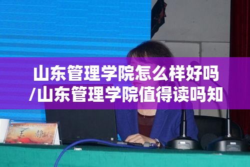 山东管理学院怎么样好吗/山东管理学院值得读吗知乎 山东管理学院怎么样好吗/山东管理学院值得读吗知乎