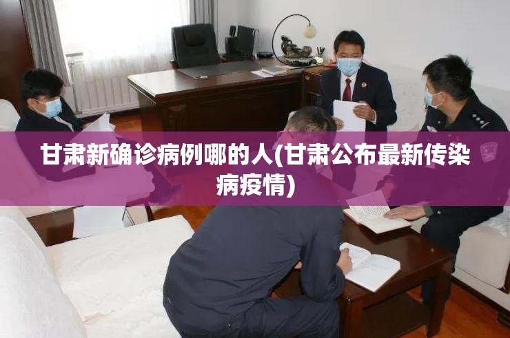 甘肃新确诊病例哪的人(甘肃公布最新传染病疫情) 甘肃新确诊病例哪的人(甘肃公布最新传染病疫情)