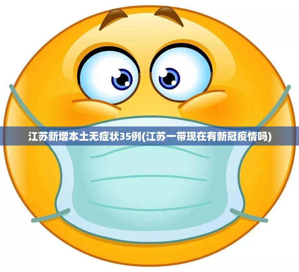 江苏新增本土无症状35例(江苏一带现在有新冠疫情吗)
