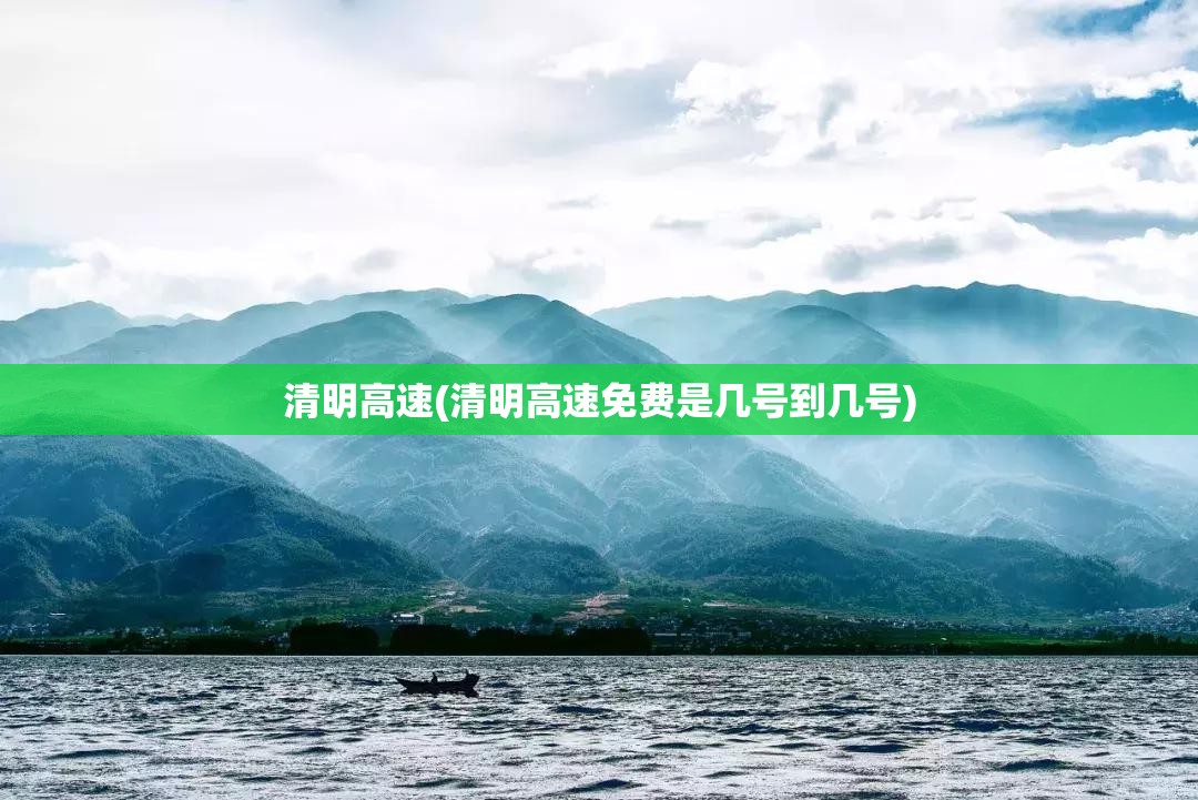 清明高速(清明高速免费是几号到几号) 清明高速(清明高速免费是几号到几号)
