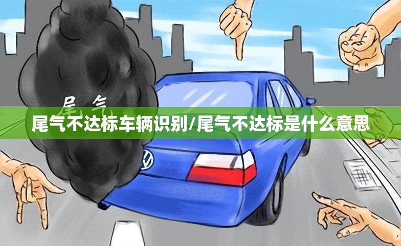尾气不达标车辆识别/尾气不达标是什么意思 尾气不达标车辆识别/尾气不达标是什么意思