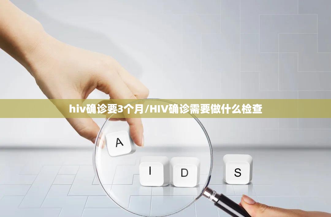 hiv确诊要3个月/HIV确诊需要做什么检查