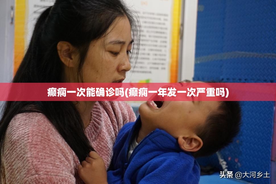 癫痫一次能确诊吗(癫痫一年发一次严重吗)