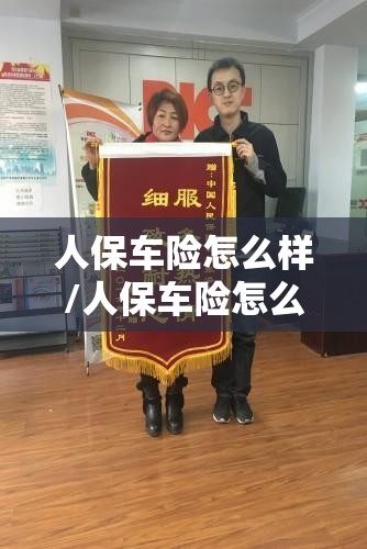 人保车险怎么样/人保车险怎么样可靠吗理赔快吗