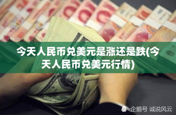 今天人民币兑美元是涨还是跌(今天人民币兑美元行情)