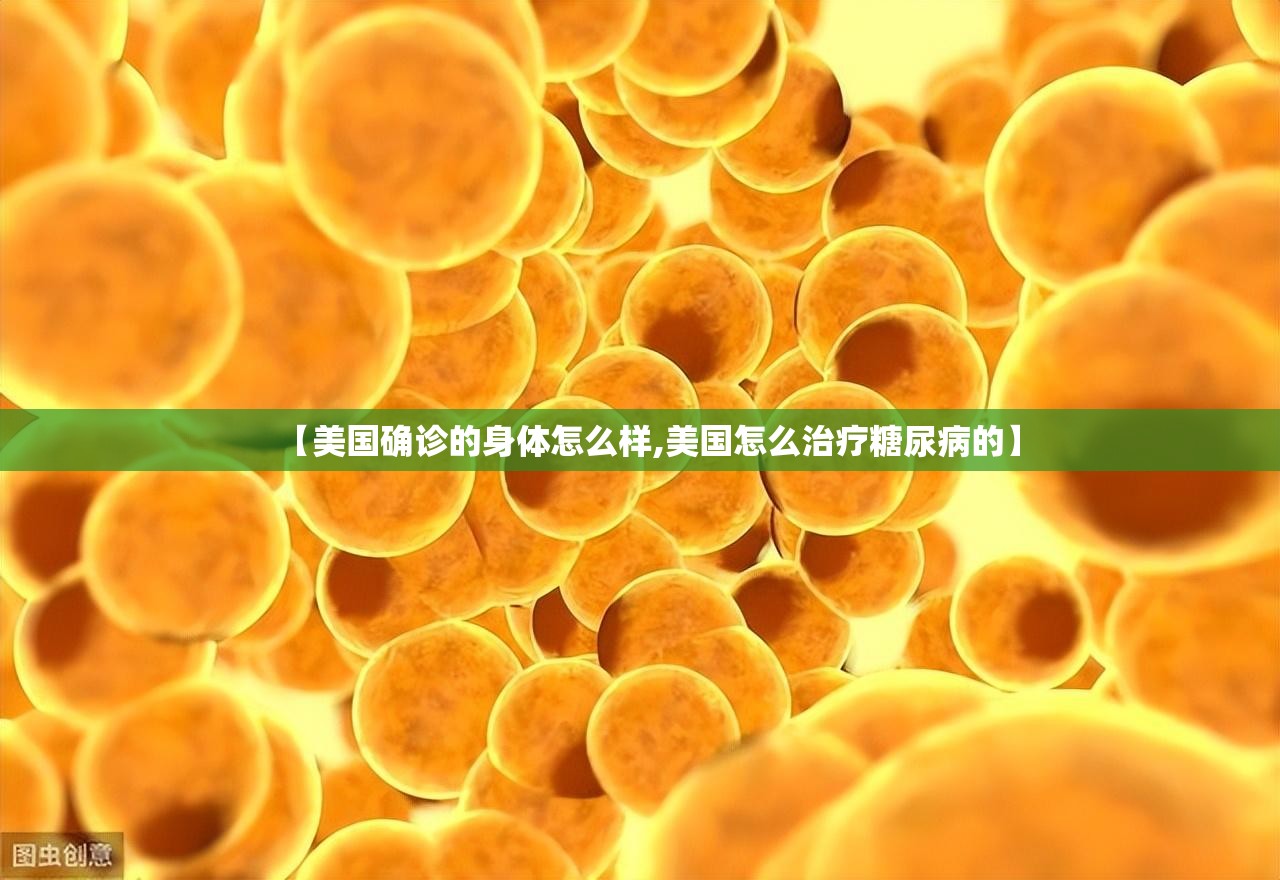 【美国确诊的身体怎么样,美国怎么治疗糖尿病的】 【美国确诊的身体怎么样,美国怎么治疗糖尿病的】