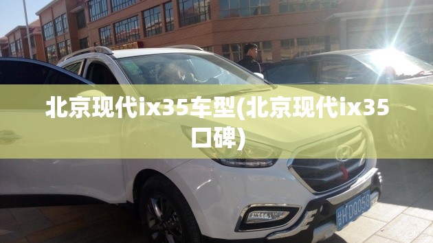 北京现代ix35车型(北京现代ix35口碑)