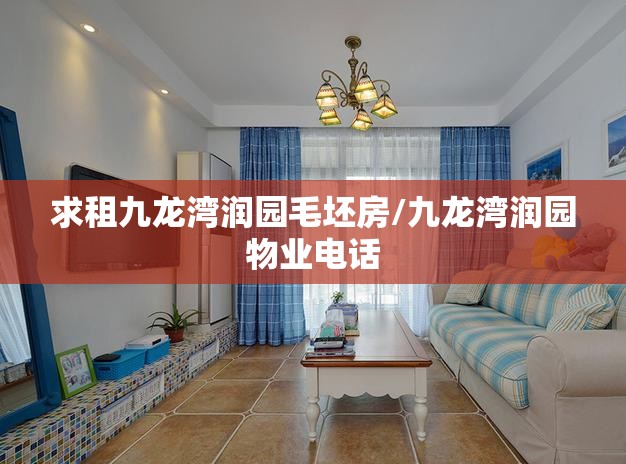 求租九龙湾润园毛坯房/九龙湾润园物业电话