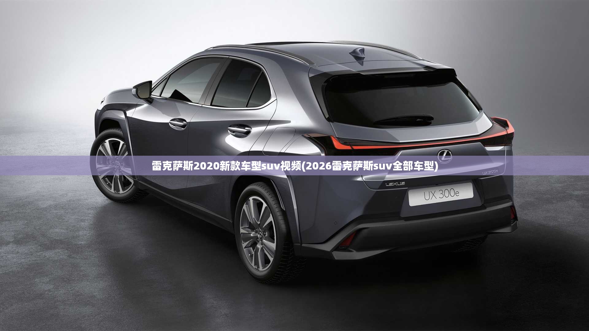 雷克萨斯2020新款车型suv视频(2026雷克萨斯suv全部车型)