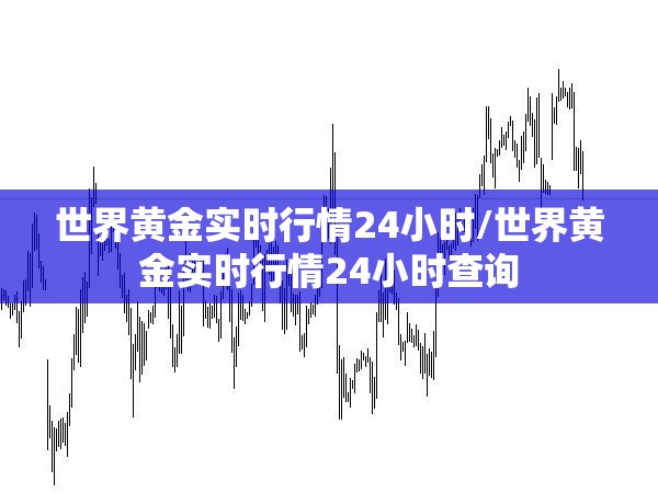 世界黄金实时行情24小时/世界黄金实时行情24小时查询