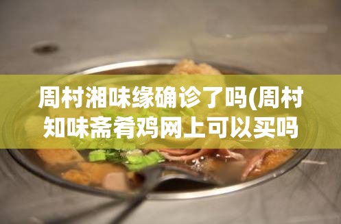 周村湘味缘确诊了吗(周村知味斋肴鸡网上可以买吗)