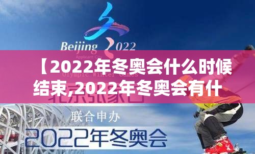 【2022年冬奥会什么时候结束,2022年冬奥会有什么项目】