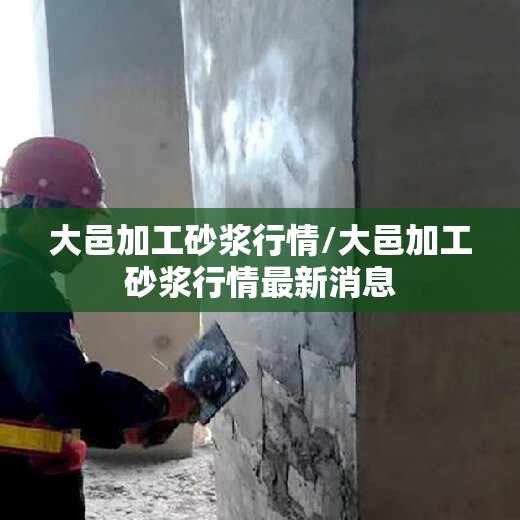 大邑加工砂浆行情/大邑加工砂浆行情最新消息