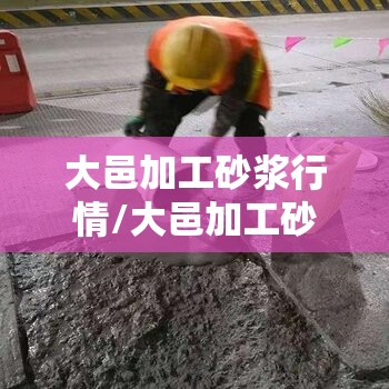 大邑加工砂浆行情/大邑加工砂浆行情最新消息