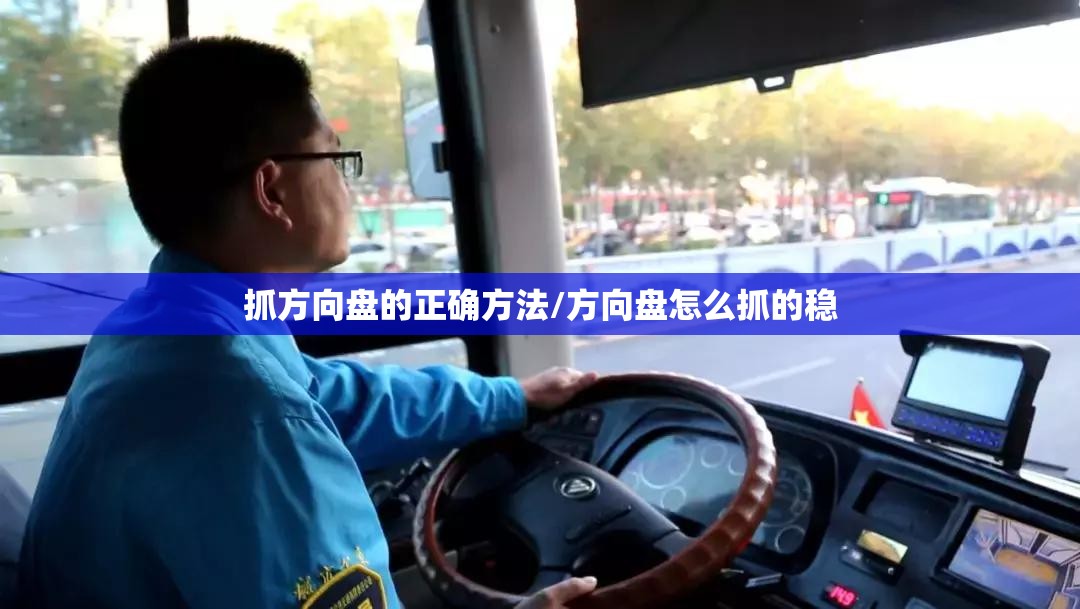抓方向盘的正确方法/方向盘怎么抓的稳 抓方向盘的正确方法/方向盘怎么抓的稳