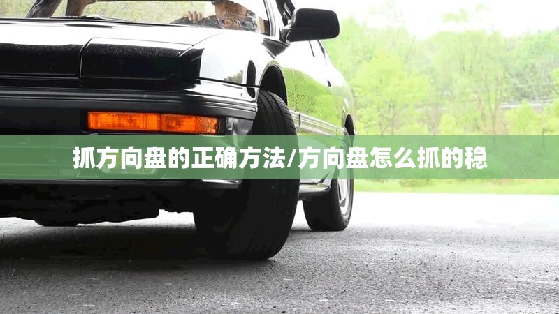 抓方向盘的正确方法/方向盘怎么抓的稳 抓方向盘的正确方法/方向盘怎么抓的稳