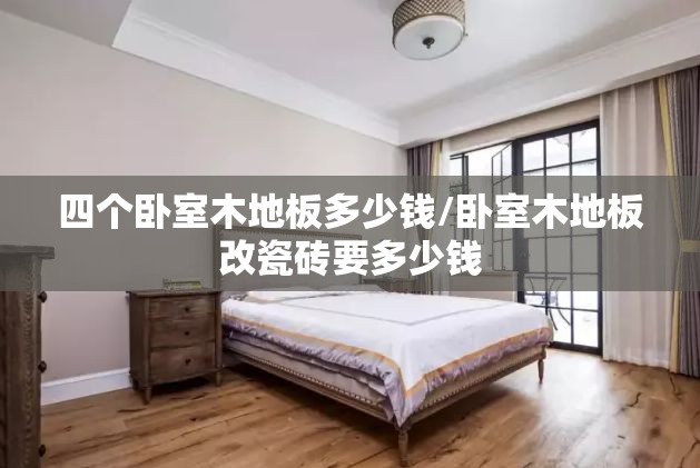 四个卧室木地板多少钱/卧室木地板改瓷砖要多少钱