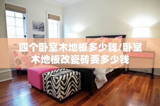 四个卧室木地板多少钱/卧室木地板改瓷砖要多少钱