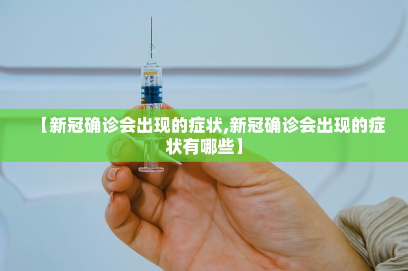【新冠确诊会出现的症状,新冠确诊会出现的症状有哪些】 【新冠确诊会出现的症状,新冠确诊会出现的症状有哪些】