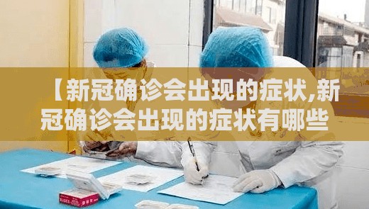 【新冠确诊会出现的症状,新冠确诊会出现的症状有哪些】 【新冠确诊会出现的症状,新冠确诊会出现的症状有哪些】