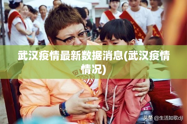 武汉疫情最新数据消息(武汉疫情情况)