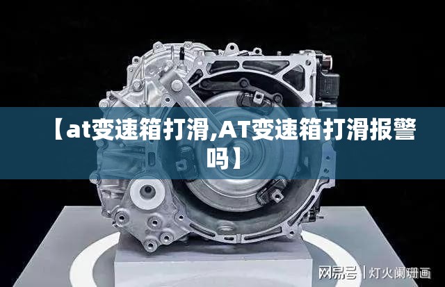 【at变速箱打滑,AT变速箱打滑报警吗】