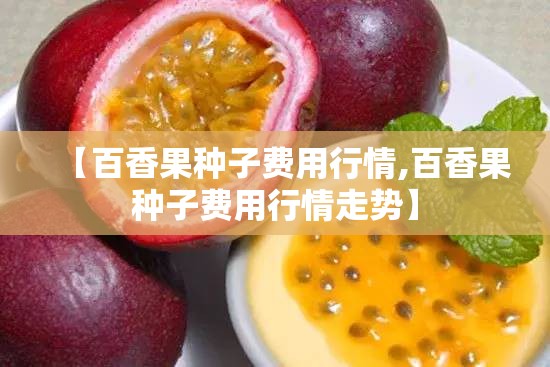 【百香果种子费用行情,百香果种子费用行情走势】