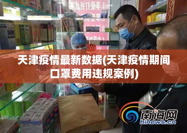 天津疫情最新数据(天津疫情期间口罩费用违规案例)