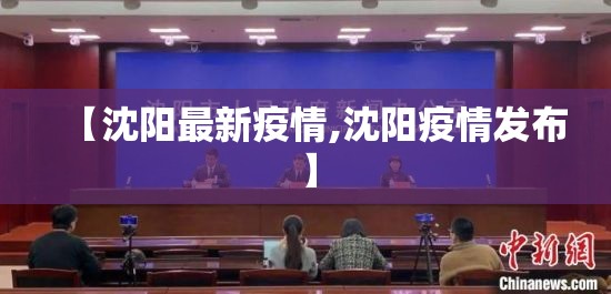【沈阳最新疫情,沈阳疫情发布】