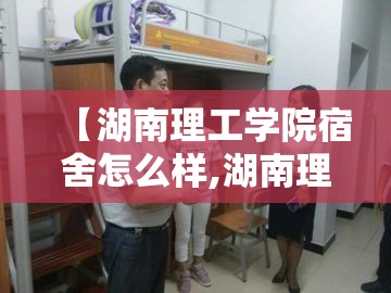 【湖南理工学院宿舍怎么样,湖南理工学院宿舍真实照片】