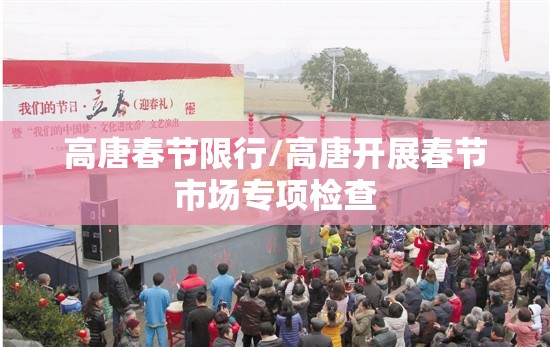 高唐春节限行/高唐开展春节市场专项检查 高唐春节限行/高唐开展春节市场专项检查
