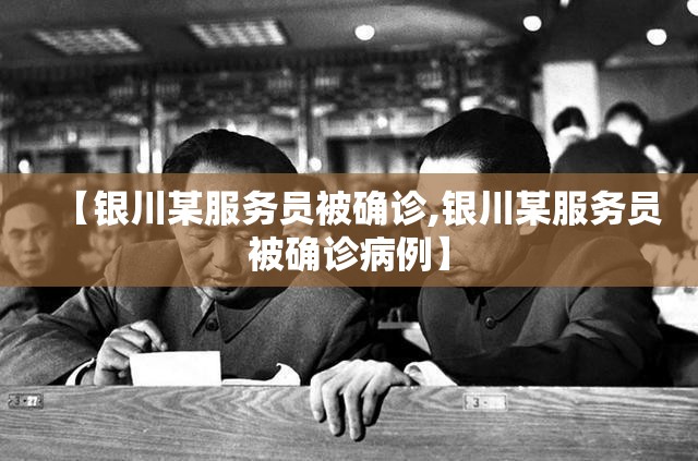 【银川某服务员被确诊,银川某服务员被确诊病例】 【银川某服务员被确诊,银川某服务员被确诊病例】