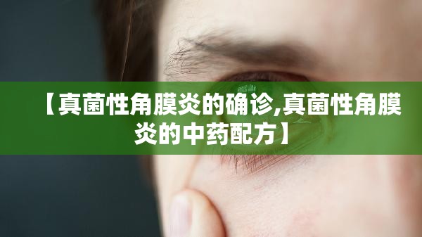 【真菌性角膜炎的确诊,真菌性角膜炎的中药配方】