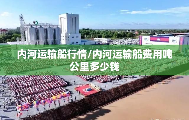 内河运输船行情/内河运输船费用吨公里多少钱 内河运输船行情/内河运输船费用吨公里多少钱