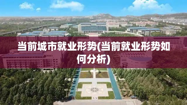 当前城市就业形势(当前就业形势如何分析) 当前城市就业形势(当前就业形势如何分析)