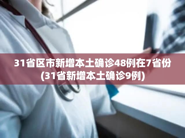 31省区市新增本土确诊48例在7省份(31省新增本土确诊9例)