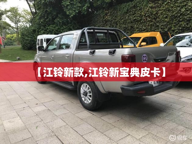 【江铃新款,江铃新宝典皮卡】