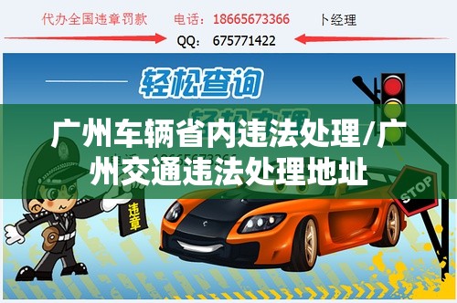 广州车辆省内违法处理/广州交通违法处理地址 广州车辆省内违法处理/广州交通违法处理地址