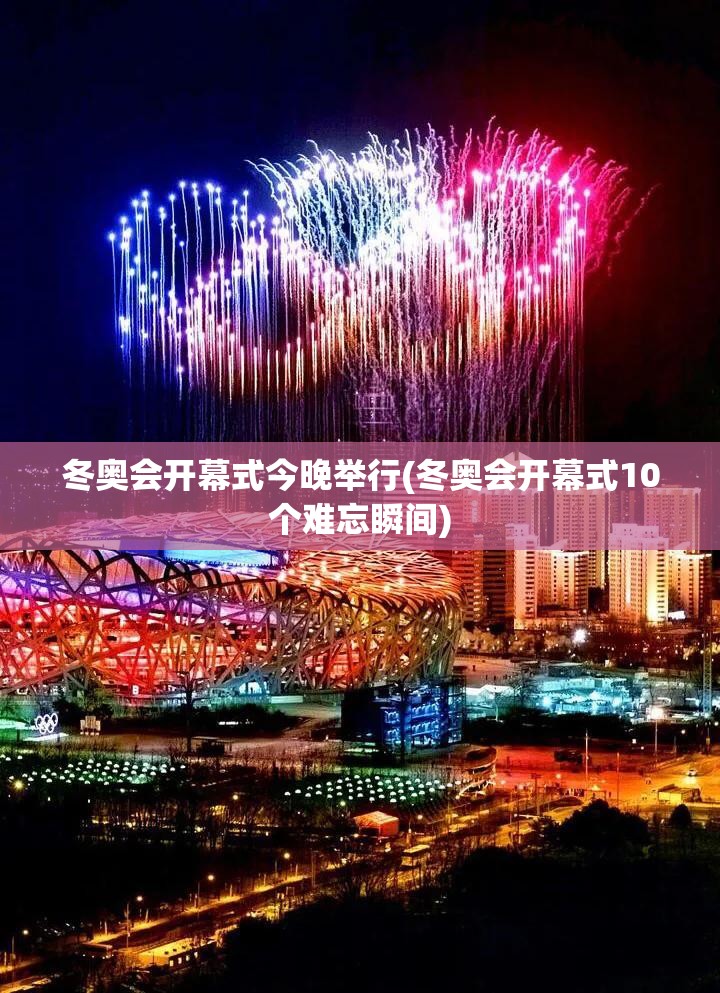 冬奥会开幕式今晚举行(冬奥会开幕式10个难忘瞬间)