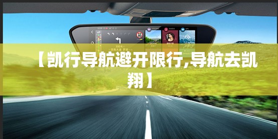 【凯行导航避开限行,导航去凯翔】 【凯行导航避开限行,导航去凯翔】