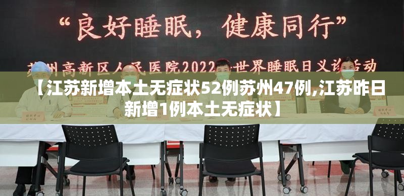 【江苏新增本土无症状52例苏州47例,江苏昨日新增1例本土无症状】