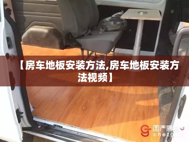 【房车地板安装方法,房车地板安装方法视频】